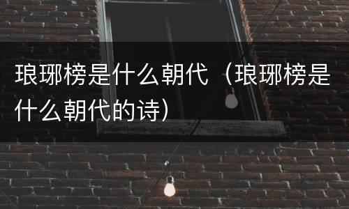 琅琊榜是什么朝代（琅琊榜是什么朝代的诗）
