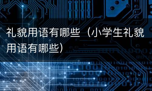 礼貌用语有哪些（小学生礼貌用语有哪些）