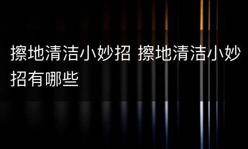 擦地清洁小妙招 擦地清洁小妙招有哪些