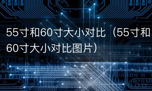 55寸和60寸大小对比（55寸和60寸大小对比图片）