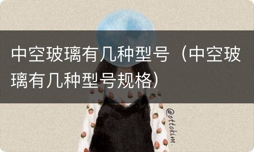 中空玻璃有几种型号（中空玻璃有几种型号规格）