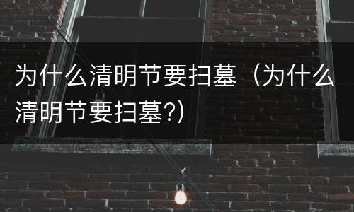 为什么清明节要扫墓（为什么清明节要扫墓?）