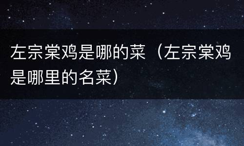 左宗棠鸡是哪的菜（左宗棠鸡是哪里的名菜）