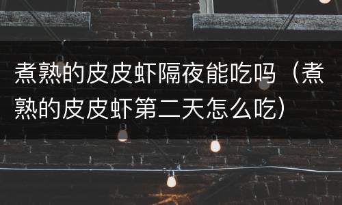 煮熟的皮皮虾隔夜能吃吗（煮熟的皮皮虾第二天怎么吃）