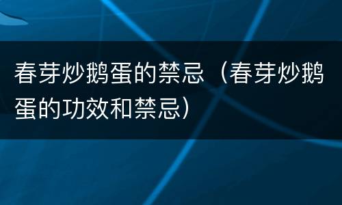 春芽炒鹅蛋的禁忌（春芽炒鹅蛋的功效和禁忌）