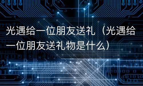 光遇给一位朋友送礼（光遇给一位朋友送礼物是什么）