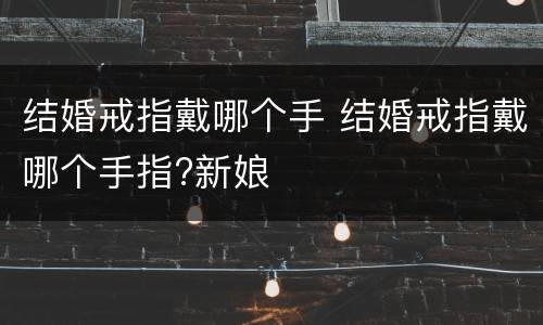 结婚戒指戴哪个手 结婚戒指戴哪个手指?新娘