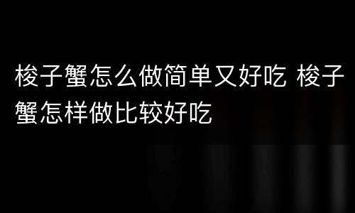 梭子蟹怎么做简单又好吃 梭子蟹怎样做比较好吃