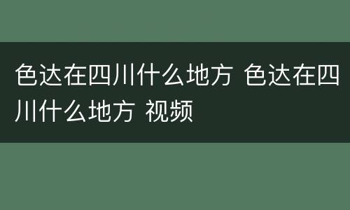 色达在四川什么地方 色达在四川什么地方 视频