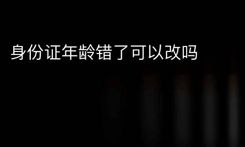身份证年龄错了可以改吗
