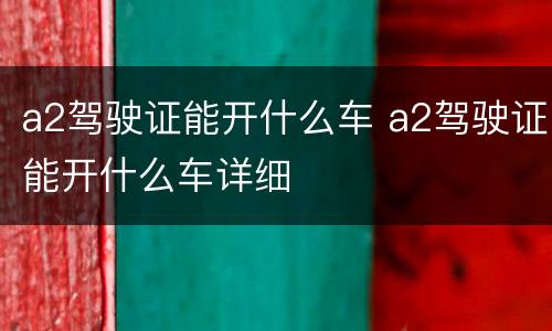 a2驾驶证能开什么车 a2驾驶证能开什么车详细
