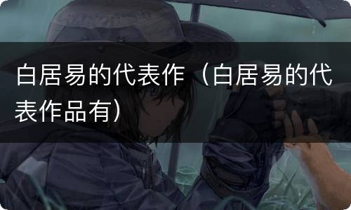 白居易的代表作（白居易的代表作品有）