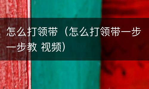 怎么打领带（怎么打领带一步一步教 视频）