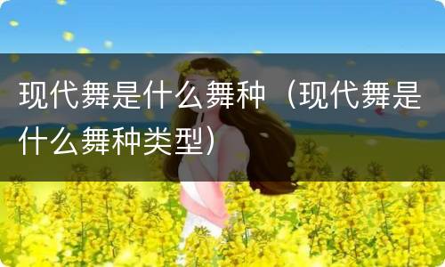 现代舞是什么舞种（现代舞是什么舞种类型）