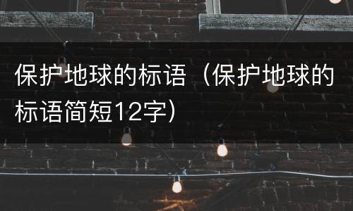保护地球的标语（保护地球的标语简短12字）