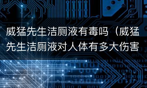 威猛先生洁厕液有毒吗（威猛先生洁厕液对人体有多大伤害?）