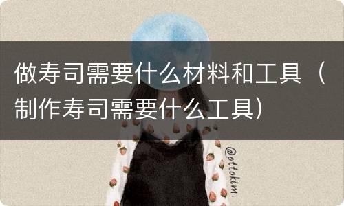 做寿司需要什么材料和工具（制作寿司需要什么工具）