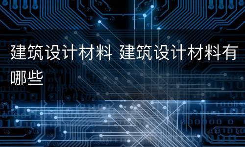 建筑设计材料 建筑设计材料有哪些