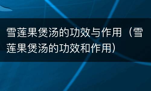 雪莲果煲汤的功效与作用（雪莲果煲汤的功效和作用）