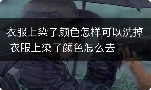 衣服上染了颜色怎样可以洗掉 衣服上染了颜色怎么去