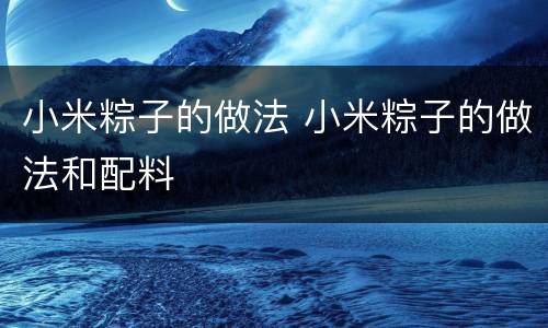 小米粽子的做法 小米粽子的做法和配料
