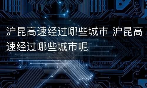 沪昆高速经过哪些城市 沪昆高速经过哪些城市呢