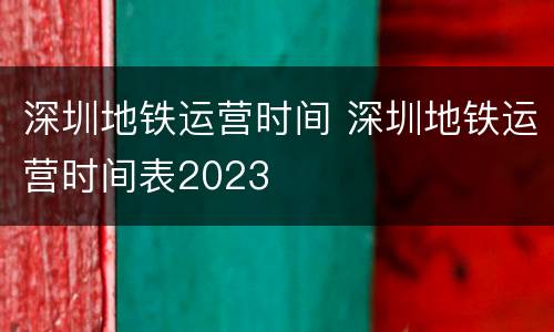 深圳地铁运营时间 深圳地铁运营时间表2023
