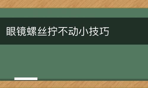 眼镜螺丝拧不动小技巧