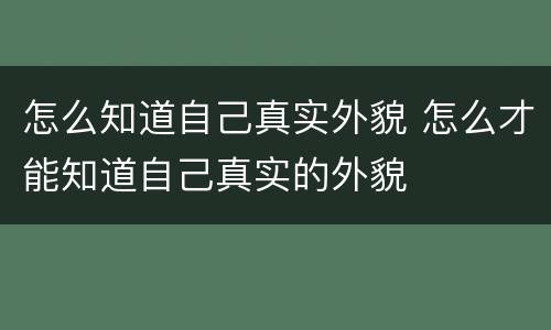 怎么知道自己真实外貌 怎么才能知道自己真实的外貌