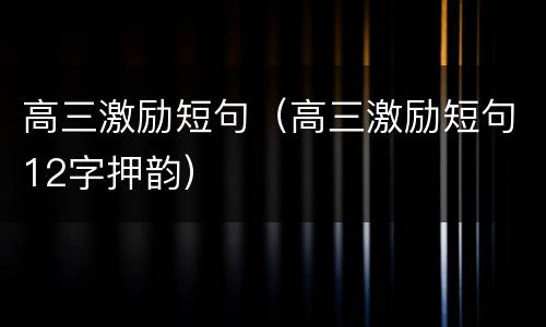 高三激励短句（高三激励短句12字押韵）