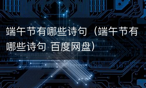 端午节有哪些诗句（端午节有哪些诗句 百度网盘）