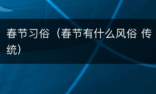春节习俗（春节有什么风俗 传统）