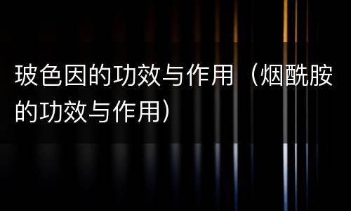 玻色因的功效与作用（烟酰胺的功效与作用）