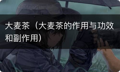 大麦茶（大麦茶的作用与功效和副作用）