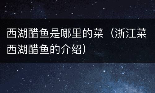 西湖醋鱼是哪里的菜（浙江菜西湖醋鱼的介绍）