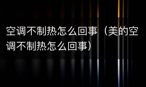 空调不制热怎么回事（美的空调不制热怎么回事）