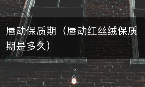 唇动保质期（唇动红丝绒保质期是多久）