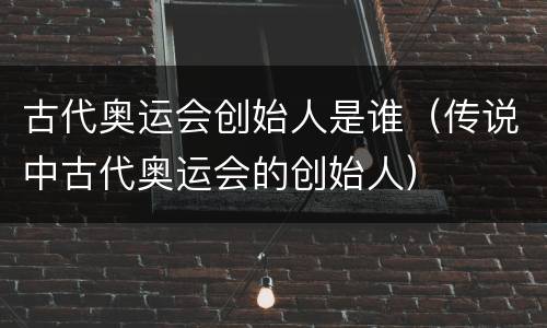 古代奥运会创始人是谁（传说中古代奥运会的创始人）
