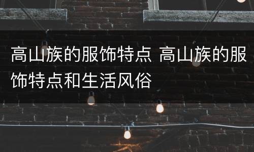 高山族的服饰特点 高山族的服饰特点和生活风俗