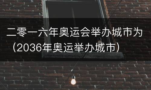 二零一六年奥运会举办城市为（2036年奥运举办城市）