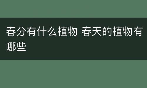 春分有什么植物 春天的植物有哪些