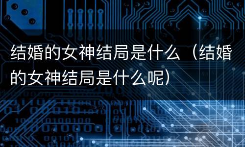结婚的女神结局是什么（结婚的女神结局是什么呢）