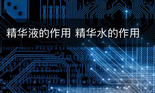 精华液的作用 精华水的作用