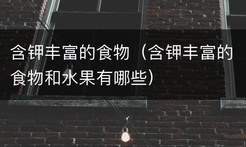含钾丰富的食物（含钾丰富的食物和水果有哪些）