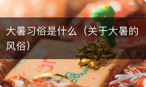 大暑习俗是什么（关于大暑的风俗）