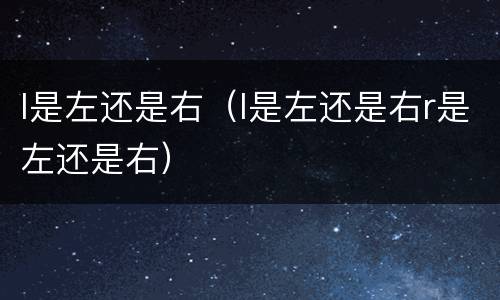 l是左还是右（l是左还是右r是左还是右）
