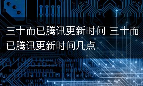 三十而已腾讯更新时间 三十而已腾讯更新时间几点