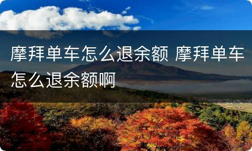 摩拜单车怎么退余额 摩拜单车怎么退余额啊