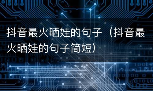 抖音最火晒娃的句子（抖音最火晒娃的句子简短）