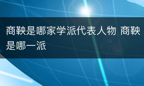 商鞅是哪家学派代表人物 商鞅是哪一派